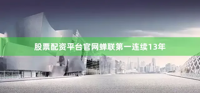 股票配资平台官网蝉联第一　　连续13年