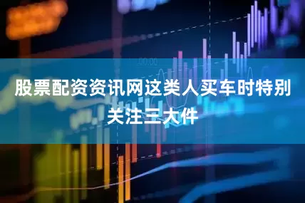 股票配资资讯网这类人买车时特别关注三大件