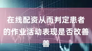 在线配资从而判定患者的作业活动表现是否改善