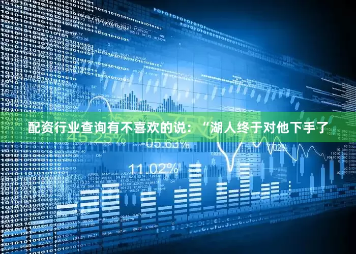 配资行业查询有不喜欢的说：“湖人终于对他下手了