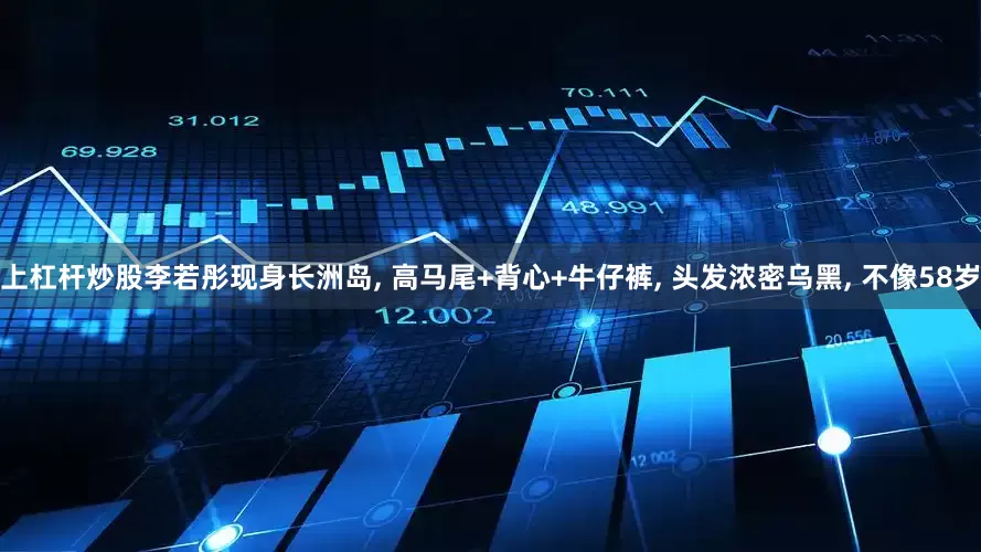 上杠杆炒股李若彤现身长洲岛, 高马尾+背心+牛仔裤, 头发浓密乌黑, 不像58岁