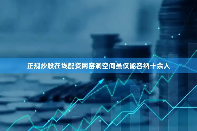 正规炒股在线配资网窑洞空间虽仅能容纳十余人