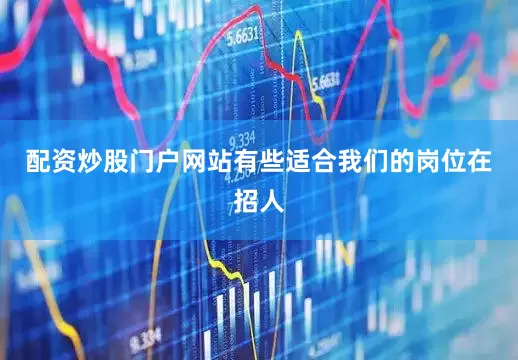 配资炒股门户网站有些适合我们的岗位在招人