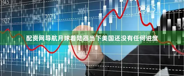 配资网导航月球着陆器当下美国还没有任何进度