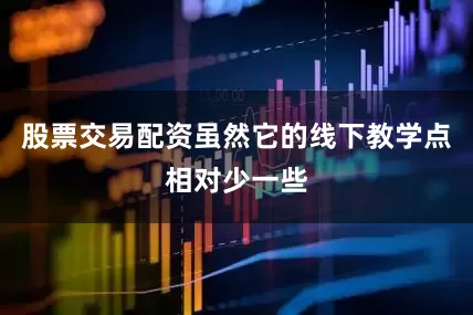 股票交易配资虽然它的线下教学点相对少一些